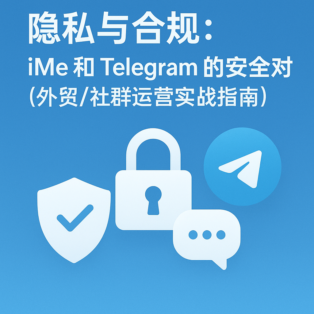 隱私與合規:iMe 和 Telegram 的安全對比(外貿/社群運營實戰指南)